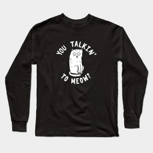 You talkin' to meow? Long Sleeve T-Shirt